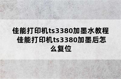 佳能打印机ts3380加墨水教程 佳能打印机ts3380加墨后怎么复位